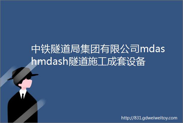 中铁隧道局集团有限公司mdashmdash隧道施工成套设备